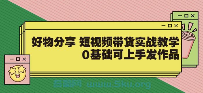 [课程] 【大鱼老师】好物分享短视频带货实战教学，0基础可上手发作品